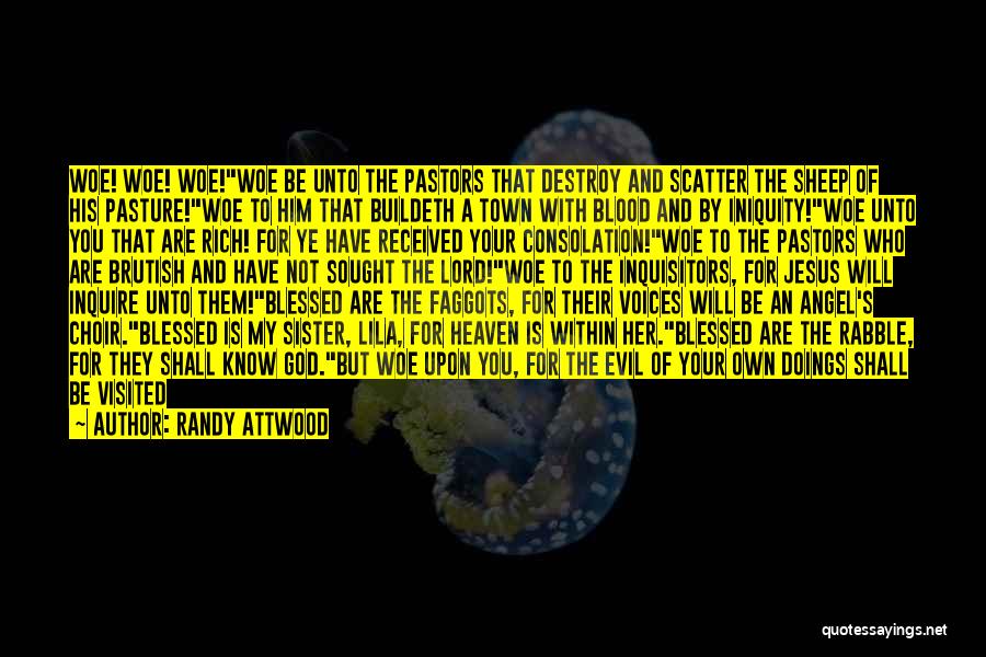 Randy Attwood Quotes: Woe! Woe! Woe!woe Be Unto The Pastors That Destroy And Scatter The Sheep Of His Pasture!woe To Him That Buildeth