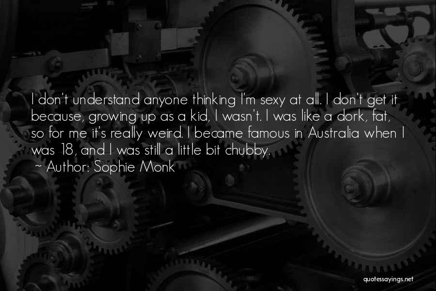 Sophie Monk Quotes: I Don't Understand Anyone Thinking I'm Sexy At All. I Don't Get It Because, Growing Up As A Kid, I