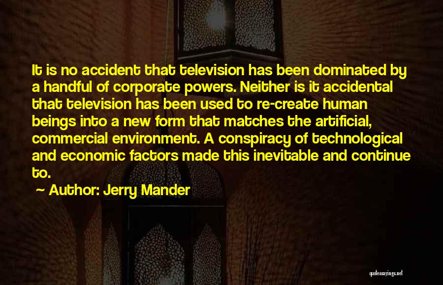 Jerry Mander Quotes: It Is No Accident That Television Has Been Dominated By A Handful Of Corporate Powers. Neither Is It Accidental That