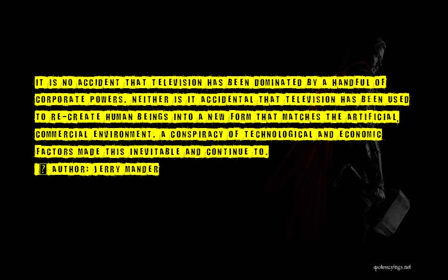 Jerry Mander Quotes: It Is No Accident That Television Has Been Dominated By A Handful Of Corporate Powers. Neither Is It Accidental That