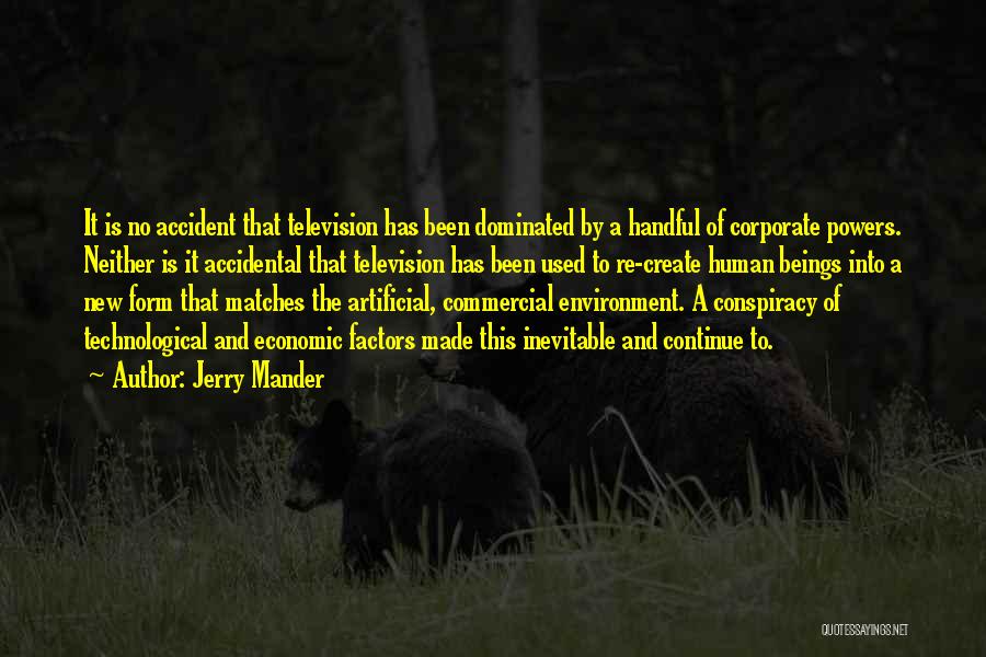 Jerry Mander Quotes: It Is No Accident That Television Has Been Dominated By A Handful Of Corporate Powers. Neither Is It Accidental That