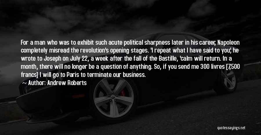 Andrew Roberts Quotes: For A Man Who Was To Exhibit Such Acute Political Sharpness Later In His Career, Napoleon Completely Misread The Revolution's