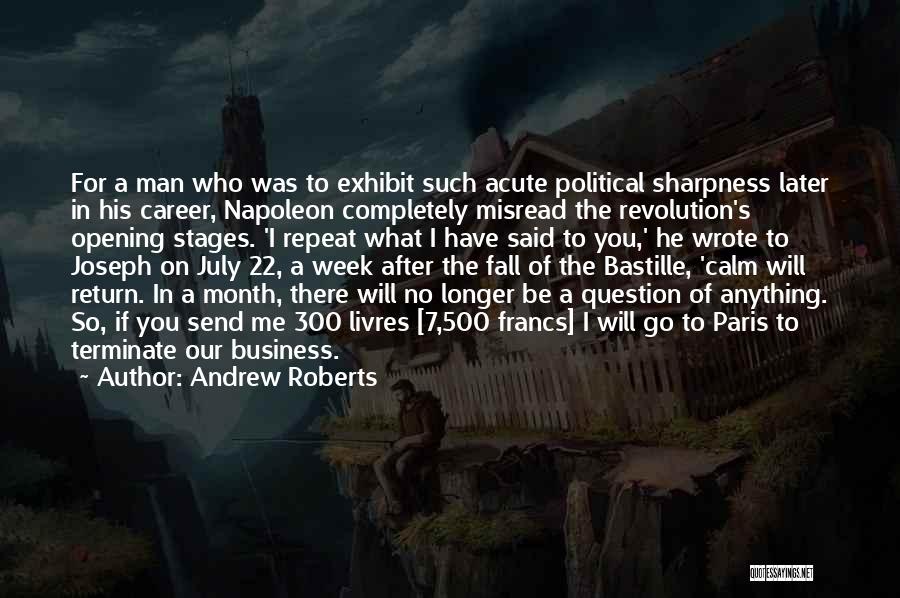 Andrew Roberts Quotes: For A Man Who Was To Exhibit Such Acute Political Sharpness Later In His Career, Napoleon Completely Misread The Revolution's