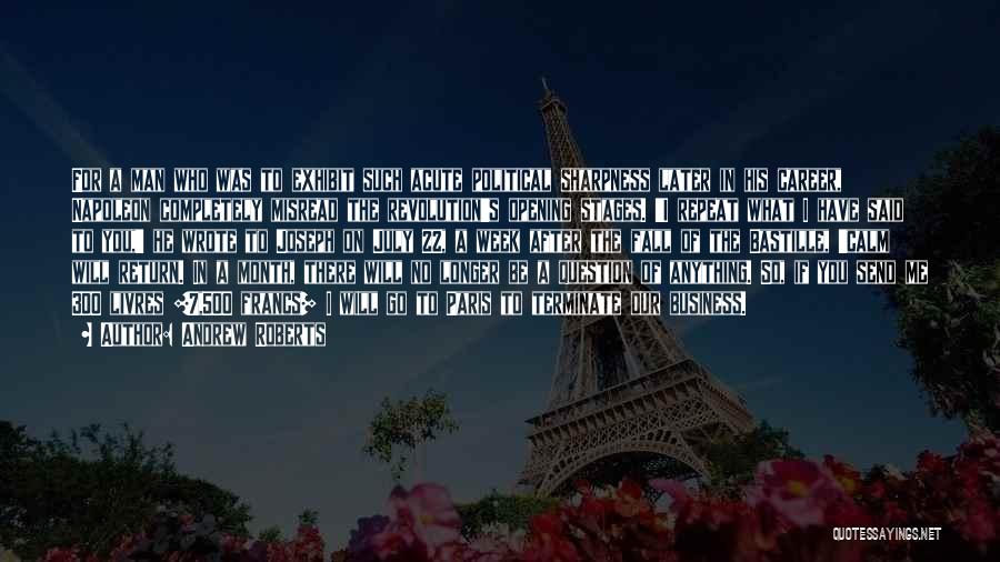 Andrew Roberts Quotes: For A Man Who Was To Exhibit Such Acute Political Sharpness Later In His Career, Napoleon Completely Misread The Revolution's