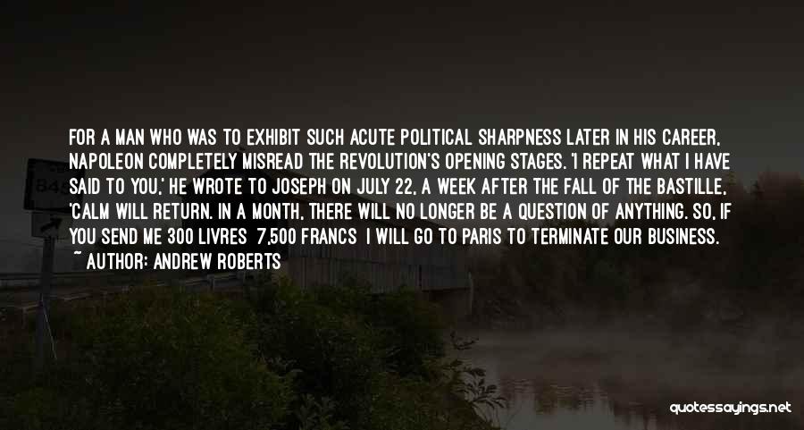 Andrew Roberts Quotes: For A Man Who Was To Exhibit Such Acute Political Sharpness Later In His Career, Napoleon Completely Misread The Revolution's