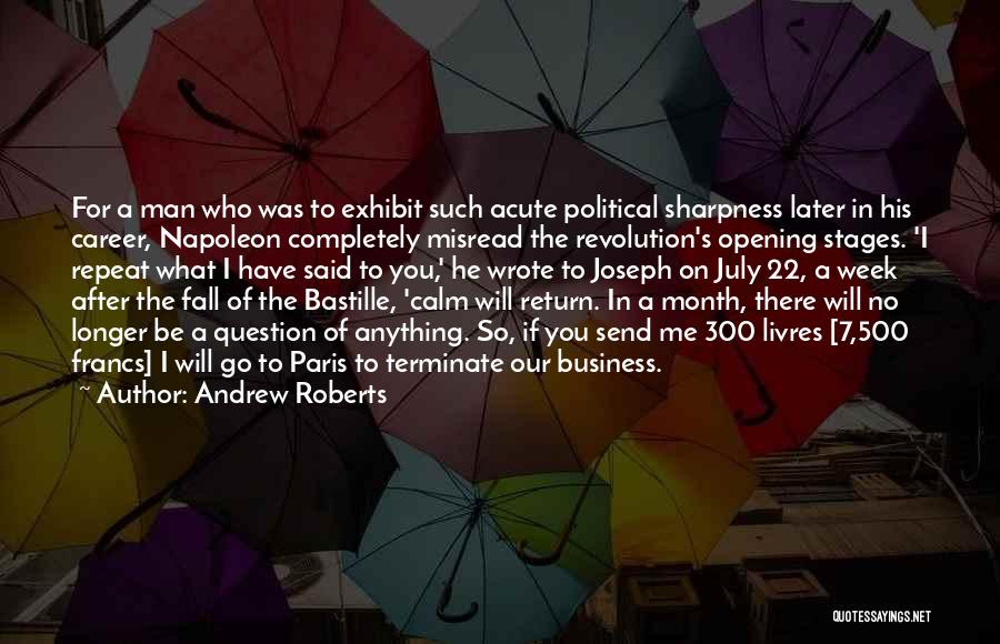 Andrew Roberts Quotes: For A Man Who Was To Exhibit Such Acute Political Sharpness Later In His Career, Napoleon Completely Misread The Revolution's