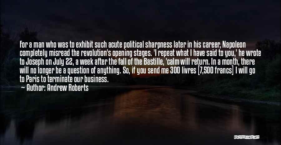 Andrew Roberts Quotes: For A Man Who Was To Exhibit Such Acute Political Sharpness Later In His Career, Napoleon Completely Misread The Revolution's