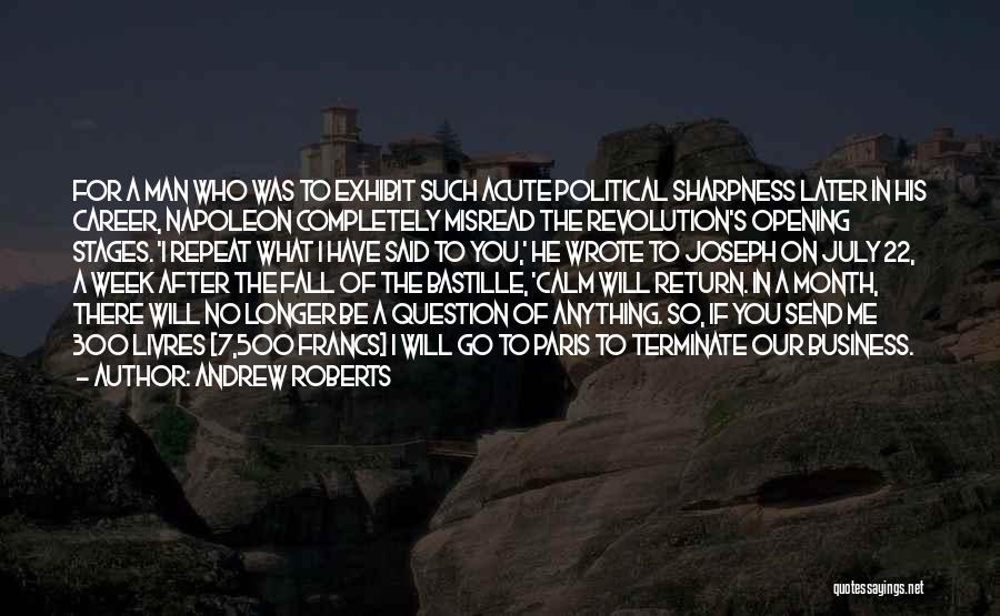 Andrew Roberts Quotes: For A Man Who Was To Exhibit Such Acute Political Sharpness Later In His Career, Napoleon Completely Misread The Revolution's