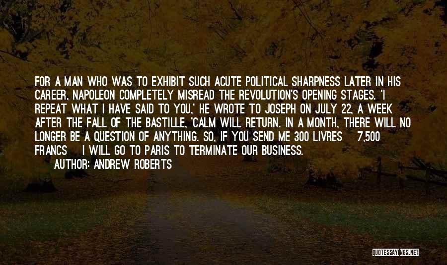 Andrew Roberts Quotes: For A Man Who Was To Exhibit Such Acute Political Sharpness Later In His Career, Napoleon Completely Misread The Revolution's