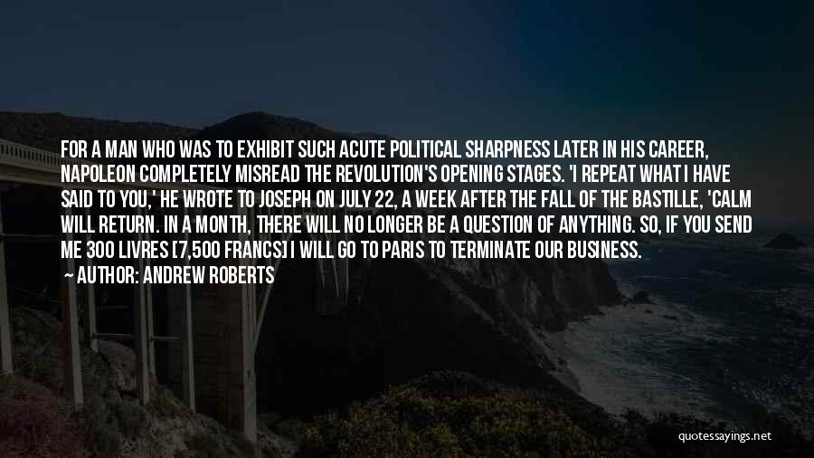 Andrew Roberts Quotes: For A Man Who Was To Exhibit Such Acute Political Sharpness Later In His Career, Napoleon Completely Misread The Revolution's