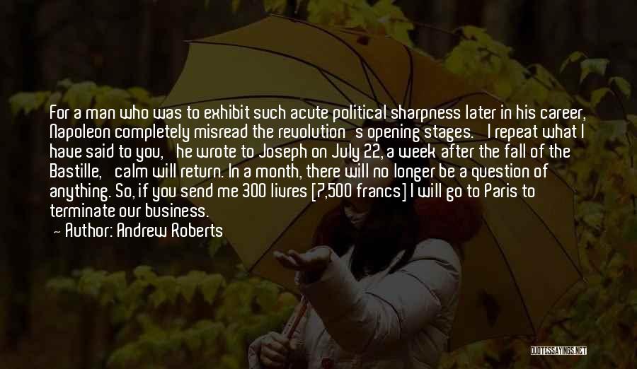 Andrew Roberts Quotes: For A Man Who Was To Exhibit Such Acute Political Sharpness Later In His Career, Napoleon Completely Misread The Revolution's