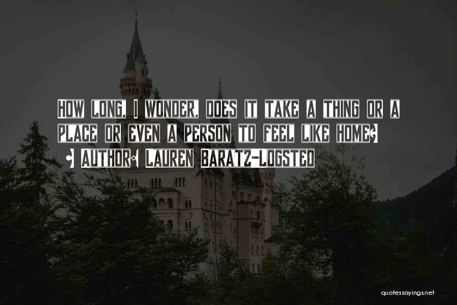 Lauren Baratz-Logsted Quotes: How Long, I Wonder, Does It Take A Thing Or A Place Or Even A Person To Feel Like Home?