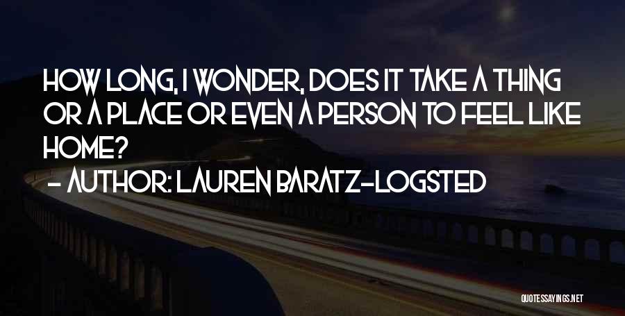 Lauren Baratz-Logsted Quotes: How Long, I Wonder, Does It Take A Thing Or A Place Or Even A Person To Feel Like Home?