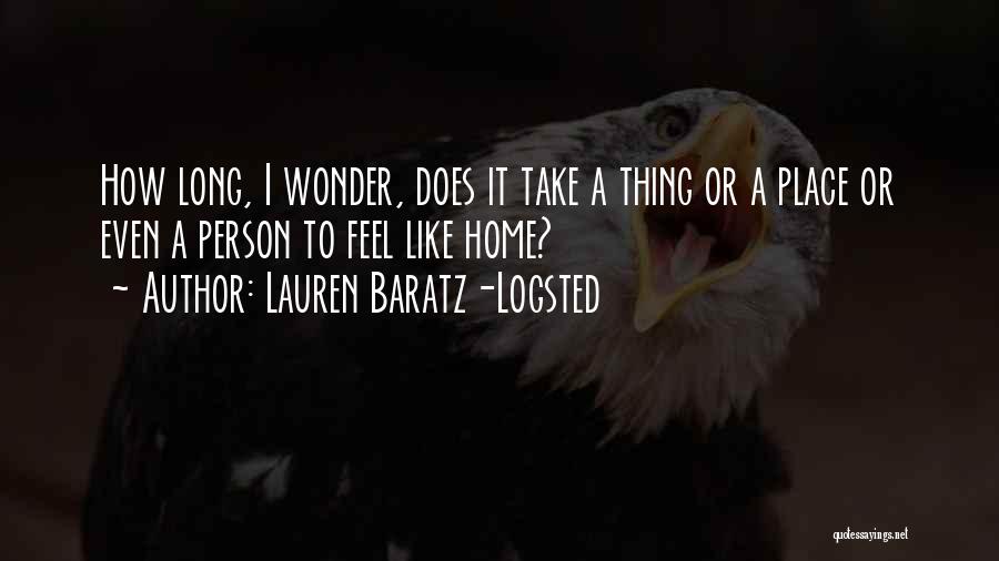 Lauren Baratz-Logsted Quotes: How Long, I Wonder, Does It Take A Thing Or A Place Or Even A Person To Feel Like Home?