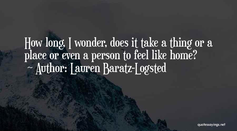 Lauren Baratz-Logsted Quotes: How Long, I Wonder, Does It Take A Thing Or A Place Or Even A Person To Feel Like Home?