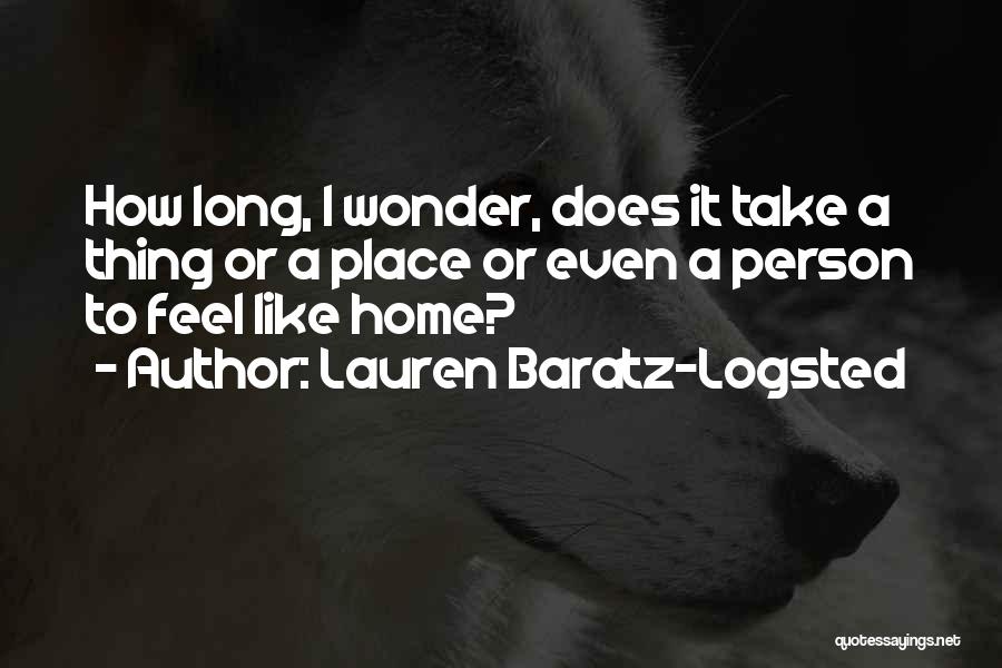 Lauren Baratz-Logsted Quotes: How Long, I Wonder, Does It Take A Thing Or A Place Or Even A Person To Feel Like Home?