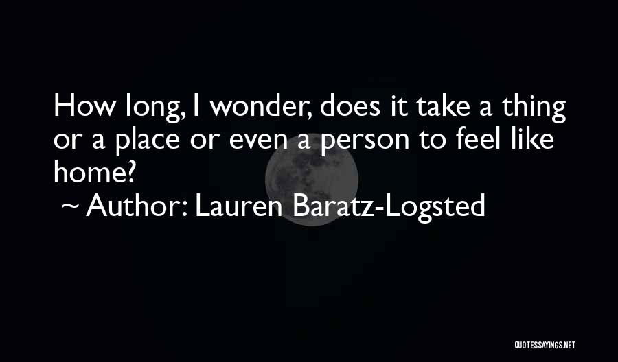 Lauren Baratz-Logsted Quotes: How Long, I Wonder, Does It Take A Thing Or A Place Or Even A Person To Feel Like Home?