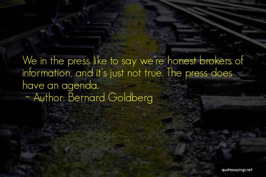 Bernard Goldberg Quotes: We In The Press Like To Say We're Honest Brokers Of Information, And It's Just Not True. The Press Does