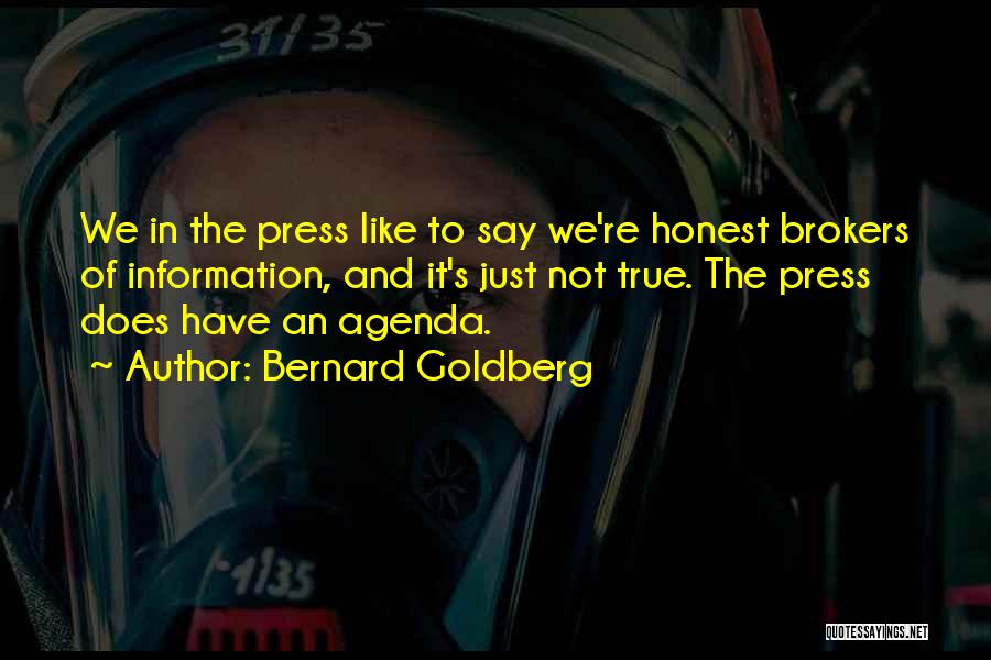 Bernard Goldberg Quotes: We In The Press Like To Say We're Honest Brokers Of Information, And It's Just Not True. The Press Does