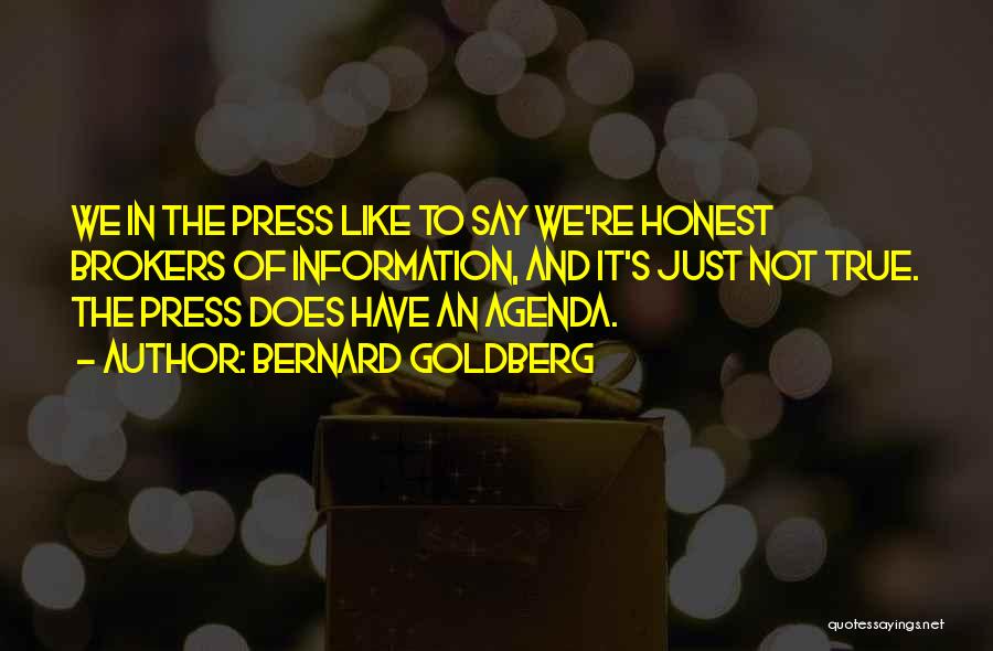 Bernard Goldberg Quotes: We In The Press Like To Say We're Honest Brokers Of Information, And It's Just Not True. The Press Does