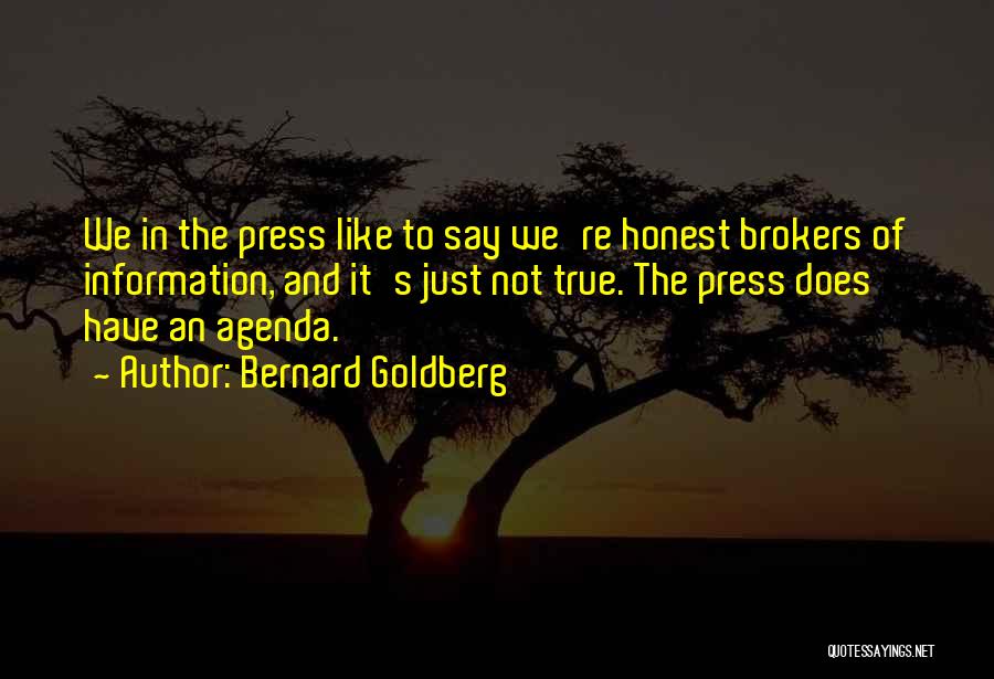 Bernard Goldberg Quotes: We In The Press Like To Say We're Honest Brokers Of Information, And It's Just Not True. The Press Does