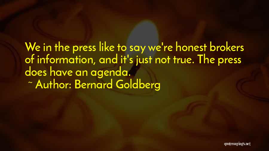 Bernard Goldberg Quotes: We In The Press Like To Say We're Honest Brokers Of Information, And It's Just Not True. The Press Does