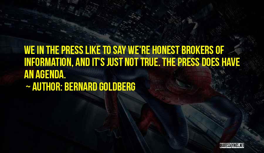 Bernard Goldberg Quotes: We In The Press Like To Say We're Honest Brokers Of Information, And It's Just Not True. The Press Does