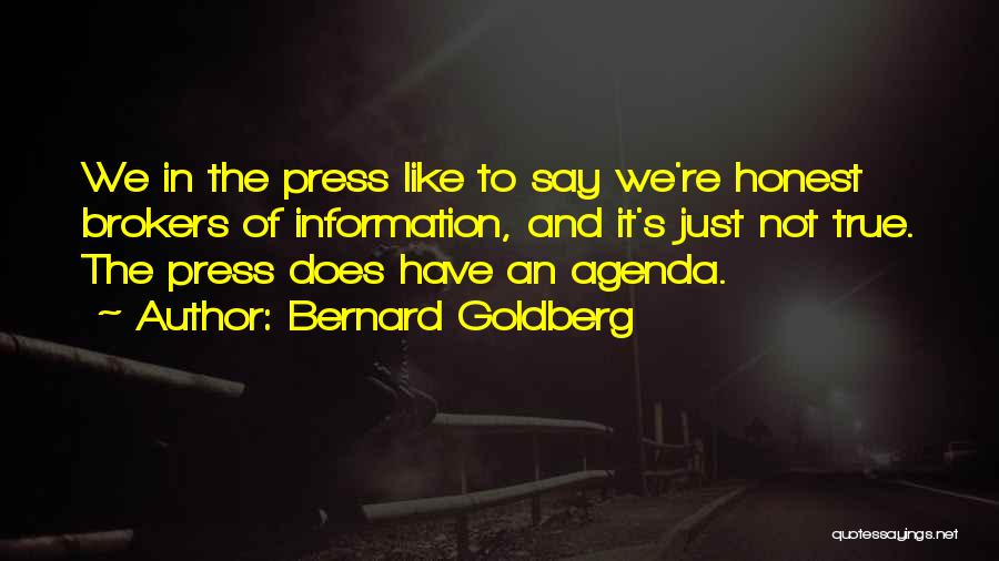 Bernard Goldberg Quotes: We In The Press Like To Say We're Honest Brokers Of Information, And It's Just Not True. The Press Does