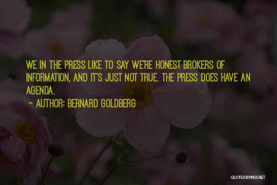 Bernard Goldberg Quotes: We In The Press Like To Say We're Honest Brokers Of Information, And It's Just Not True. The Press Does