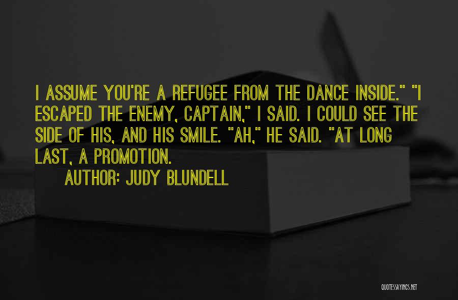Judy Blundell Quotes: I Assume You're A Refugee From The Dance Inside. I Escaped The Enemy, Captain, I Said. I Could See The