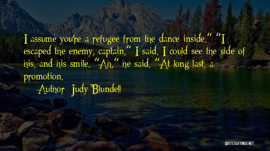 Judy Blundell Quotes: I Assume You're A Refugee From The Dance Inside. I Escaped The Enemy, Captain, I Said. I Could See The