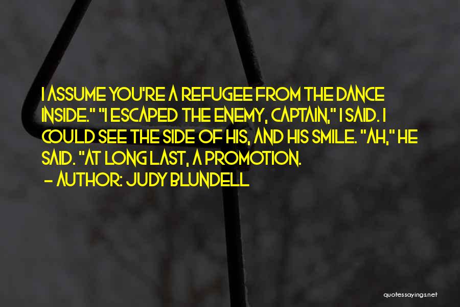 Judy Blundell Quotes: I Assume You're A Refugee From The Dance Inside. I Escaped The Enemy, Captain, I Said. I Could See The