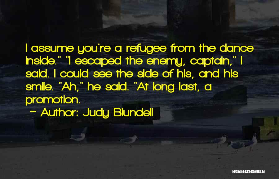 Judy Blundell Quotes: I Assume You're A Refugee From The Dance Inside. I Escaped The Enemy, Captain, I Said. I Could See The