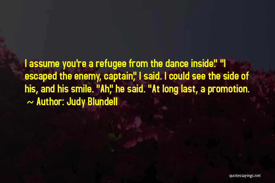 Judy Blundell Quotes: I Assume You're A Refugee From The Dance Inside. I Escaped The Enemy, Captain, I Said. I Could See The