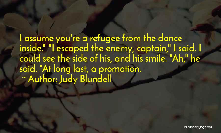 Judy Blundell Quotes: I Assume You're A Refugee From The Dance Inside. I Escaped The Enemy, Captain, I Said. I Could See The