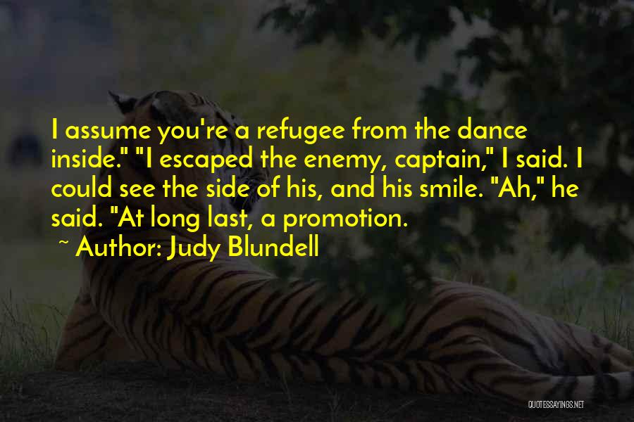 Judy Blundell Quotes: I Assume You're A Refugee From The Dance Inside. I Escaped The Enemy, Captain, I Said. I Could See The