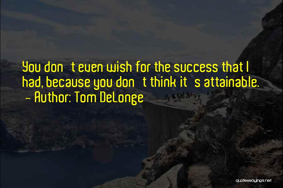 Tom DeLonge Quotes: You Don't Even Wish For The Success That I Had, Because You Don't Think It's Attainable.