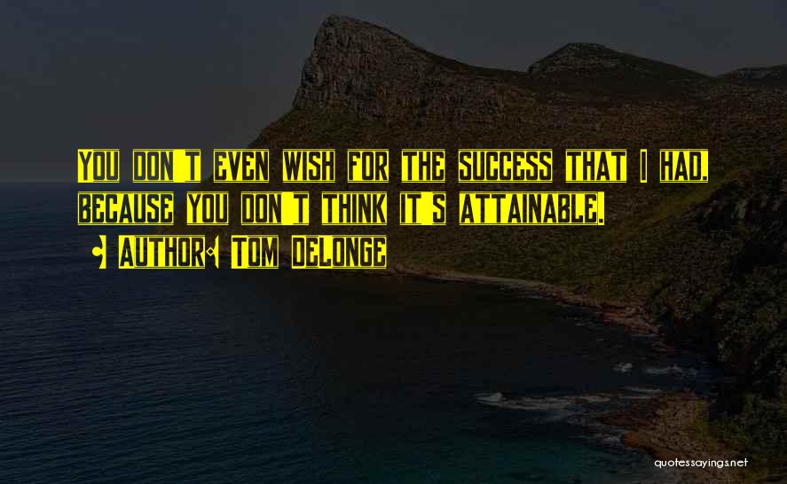 Tom DeLonge Quotes: You Don't Even Wish For The Success That I Had, Because You Don't Think It's Attainable.