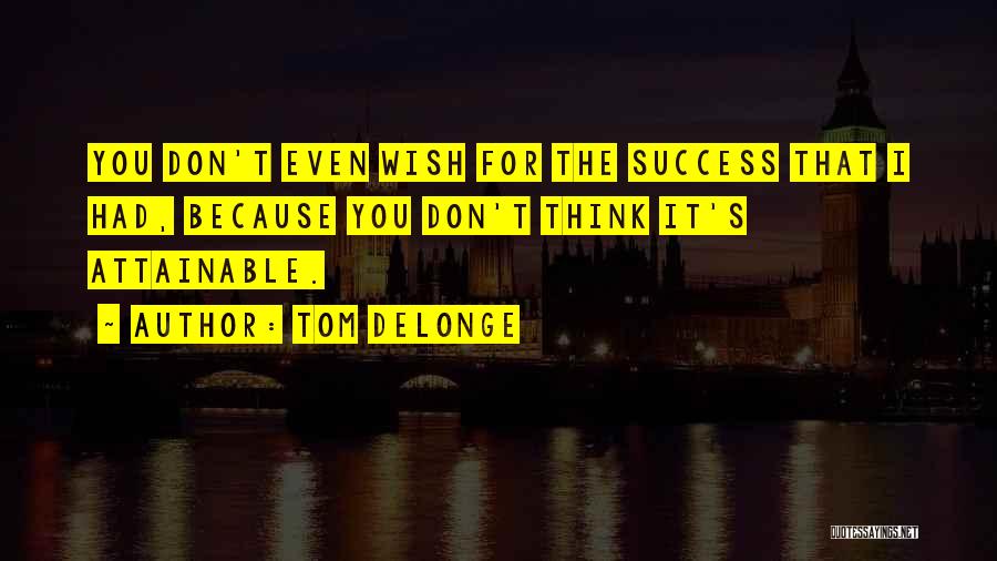 Tom DeLonge Quotes: You Don't Even Wish For The Success That I Had, Because You Don't Think It's Attainable.