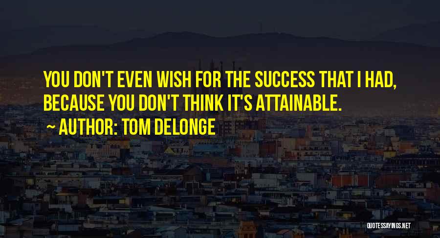 Tom DeLonge Quotes: You Don't Even Wish For The Success That I Had, Because You Don't Think It's Attainable.