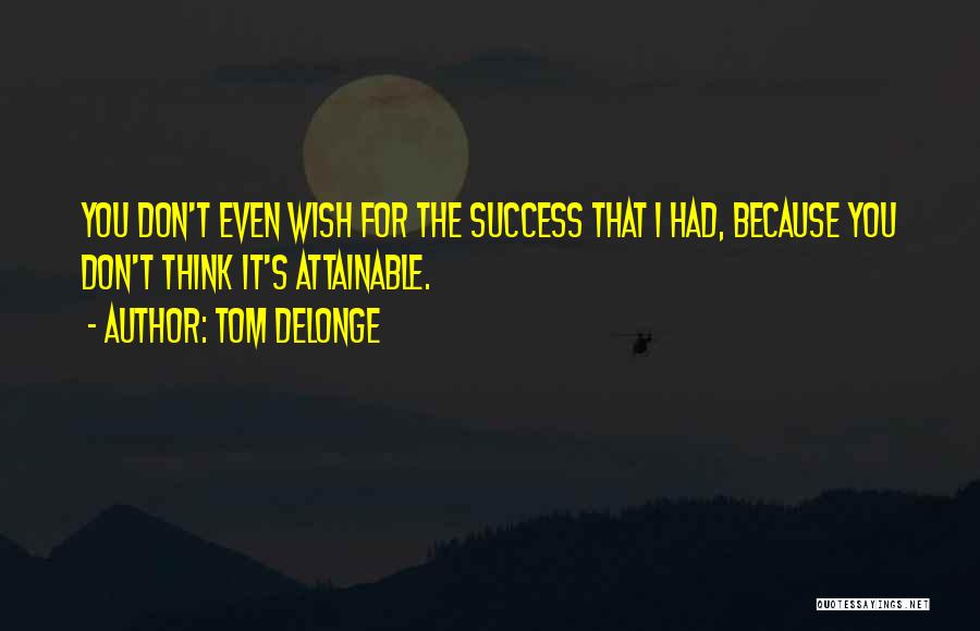 Tom DeLonge Quotes: You Don't Even Wish For The Success That I Had, Because You Don't Think It's Attainable.