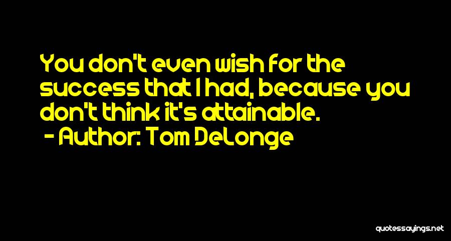 Tom DeLonge Quotes: You Don't Even Wish For The Success That I Had, Because You Don't Think It's Attainable.