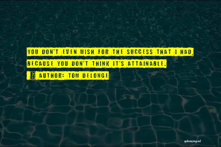 Tom DeLonge Quotes: You Don't Even Wish For The Success That I Had, Because You Don't Think It's Attainable.