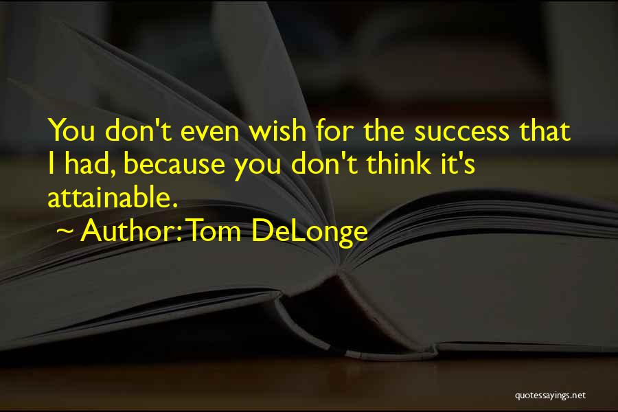 Tom DeLonge Quotes: You Don't Even Wish For The Success That I Had, Because You Don't Think It's Attainable.