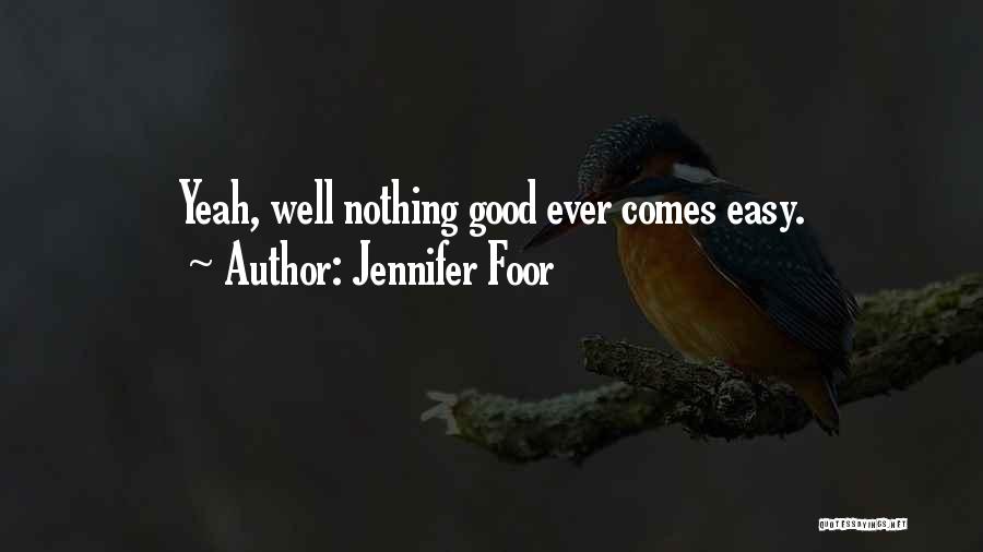 Jennifer Foor Quotes: Yeah, Well Nothing Good Ever Comes Easy.