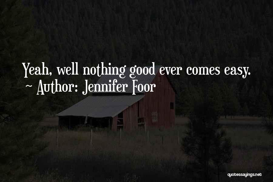 Jennifer Foor Quotes: Yeah, Well Nothing Good Ever Comes Easy.