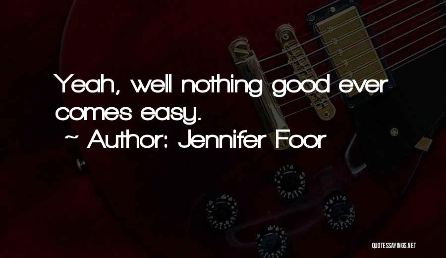 Jennifer Foor Quotes: Yeah, Well Nothing Good Ever Comes Easy.