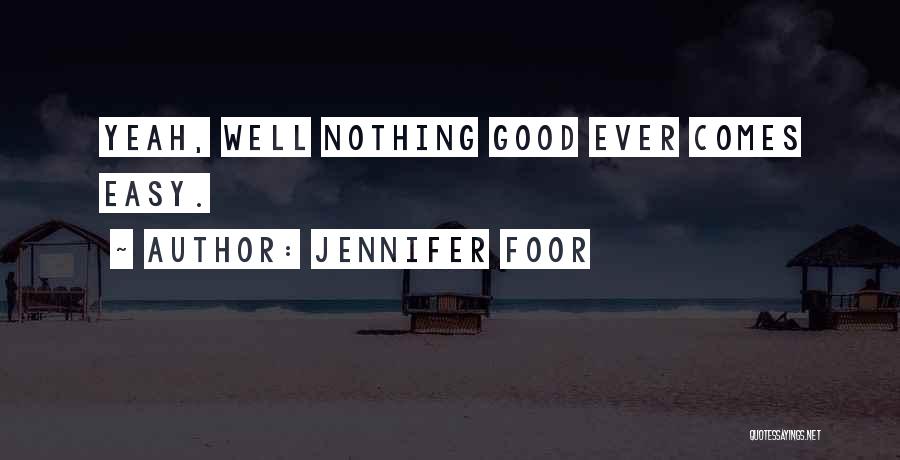 Jennifer Foor Quotes: Yeah, Well Nothing Good Ever Comes Easy.