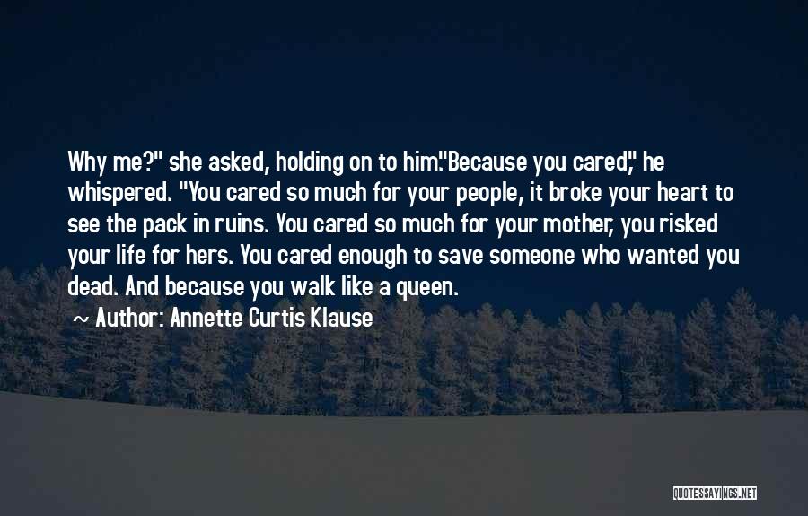 Annette Curtis Klause Quotes: Why Me? She Asked, Holding On To Him.because You Cared, He Whispered. You Cared So Much For Your People, It