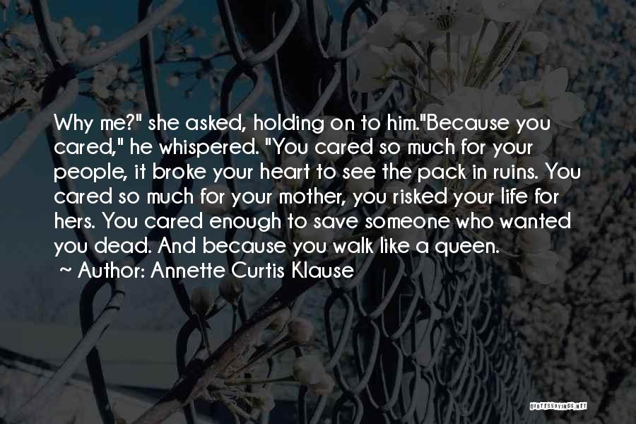 Annette Curtis Klause Quotes: Why Me? She Asked, Holding On To Him.because You Cared, He Whispered. You Cared So Much For Your People, It